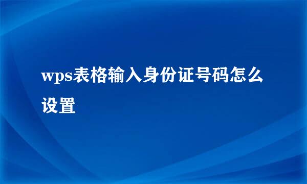 wps表格输入身份证号码怎么设置