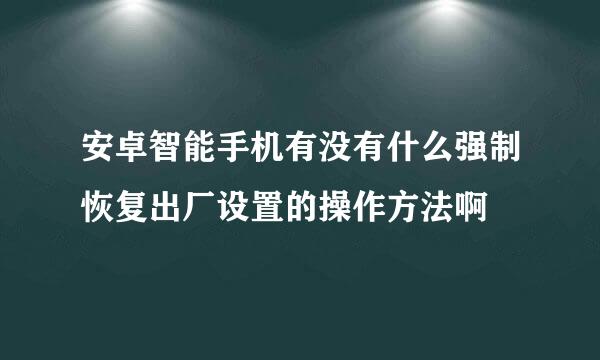 安卓智能手机有没有什么强制恢复出厂设置的操作方法啊