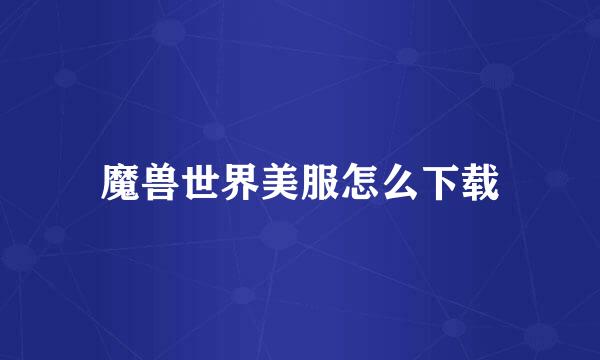 魔兽世界美服怎么下载