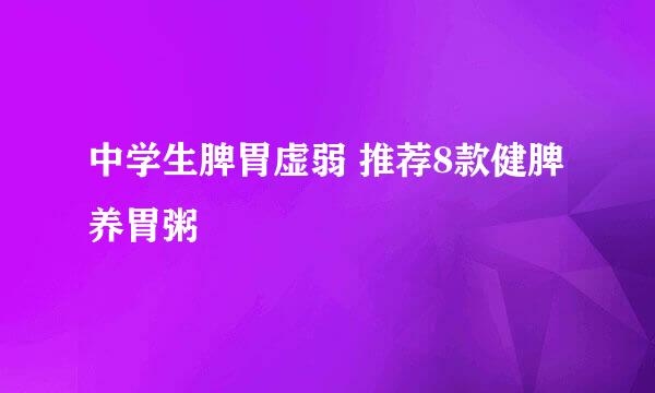 中学生脾胃虚弱 推荐8款健脾养胃粥