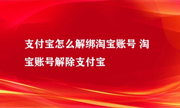 支付宝怎么解绑淘宝账号 淘宝账号解除支付宝