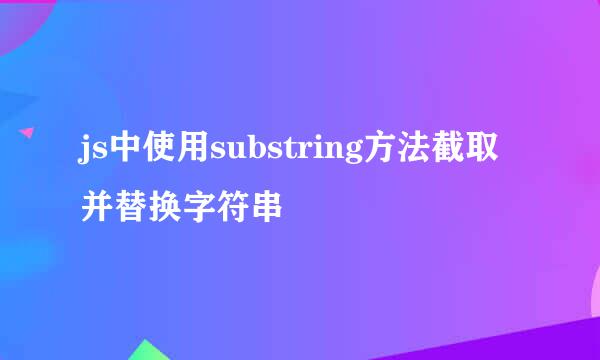 js中使用substring方法截取并替换字符串