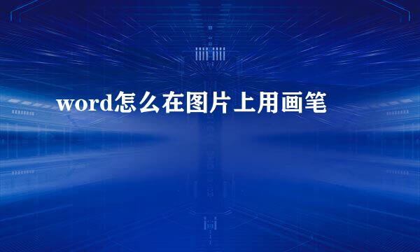 word怎么在图片上用画笔
