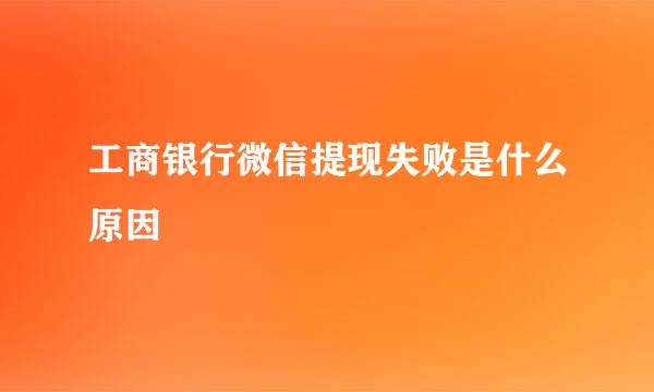 工商银行微信提现失败是什么原因
