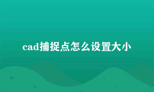 cad捕捉点怎么设置大小