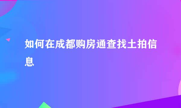 如何在成都购房通查找土拍信息