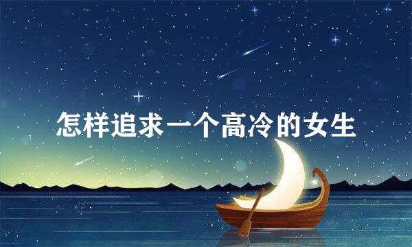 怎样追求一个高冷的女生