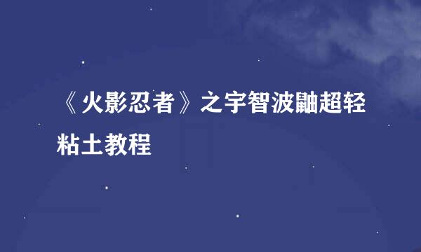 《火影忍者》之宇智波鼬超轻粘土教程