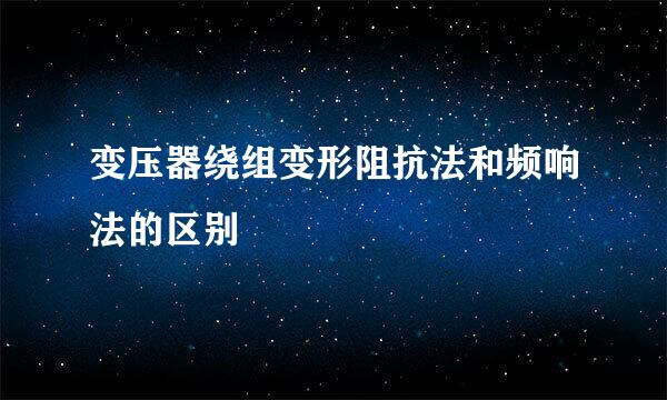 变压器绕组变形阻抗法和频响法的区别