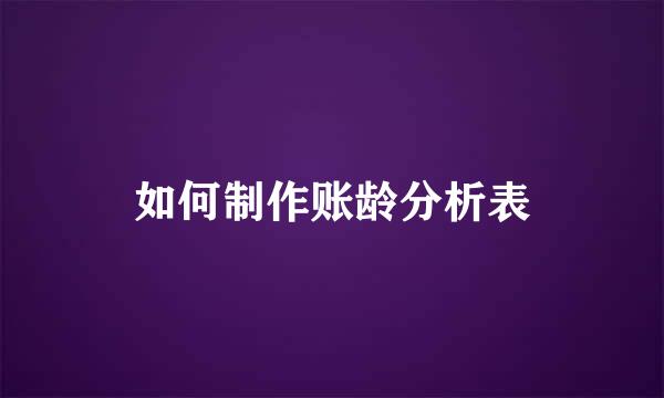 如何制作账龄分析表
