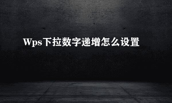 Wps下拉数字递增怎么设置