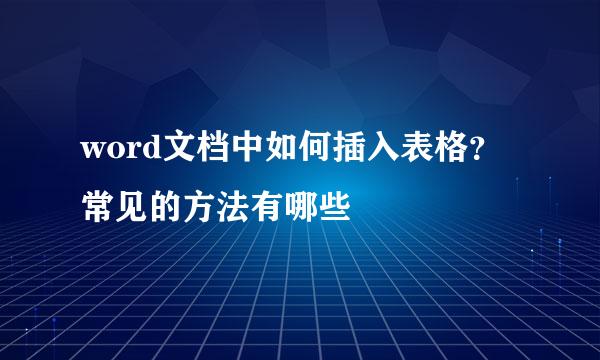 word文档中如何插入表格？常见的方法有哪些