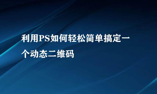 利用PS如何轻松简单搞定一个动态二维码