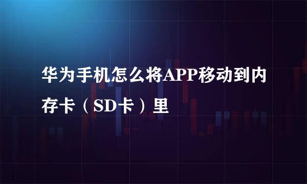 华为手机怎么将APP移动到内存卡（SD卡）里