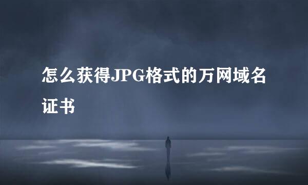 怎么获得JPG格式的万网域名证书
