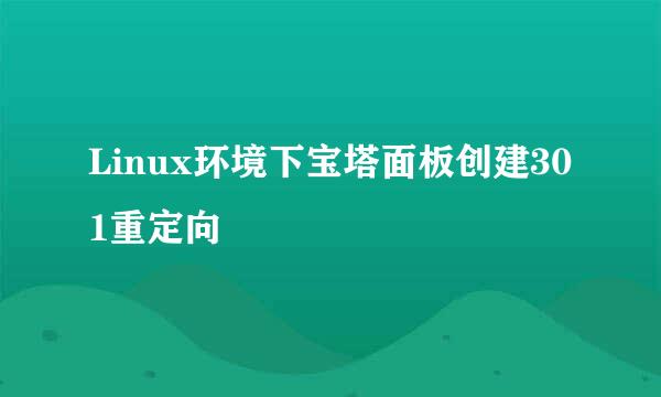 Linux环境下宝塔面板创建301重定向