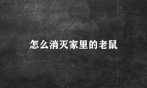 怎么消灭家里的老鼠