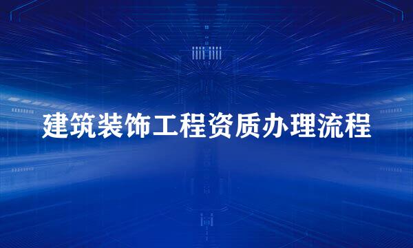 建筑装饰工程资质办理流程