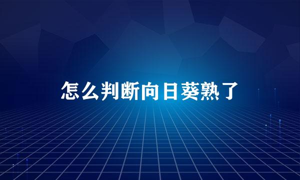 怎么判断向日葵熟了