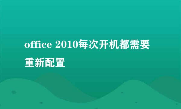 office 2010每次开机都需要重新配置