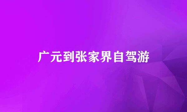 广元到张家界自驾游