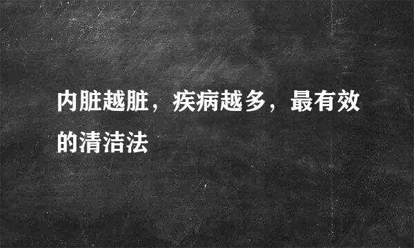 内脏越脏，疾病越多，最有效的清洁法