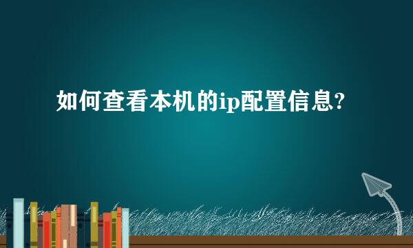 如何查看本机的ip配置信息?