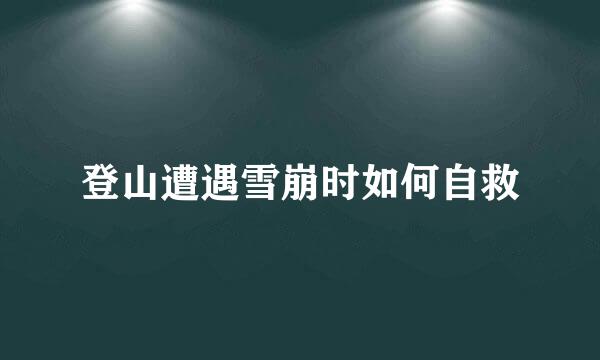 登山遭遇雪崩时如何自救
