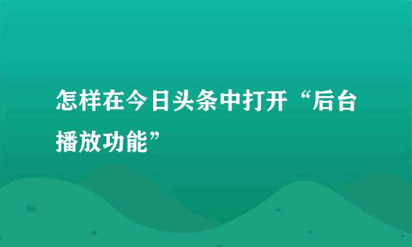 怎样在今日头条中打开“后台播放功能”