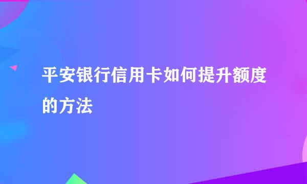 平安银行信用卡如何提升额度的方法