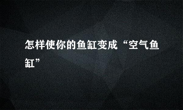 怎样使你的鱼缸变成“空气鱼缸”