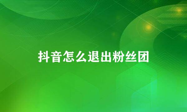 抖音怎么退出粉丝团