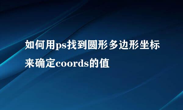 如何用ps找到圆形多边形坐标来确定coords的值