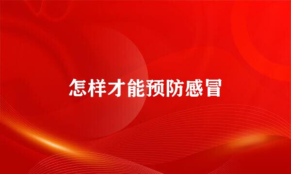怎样才能预防感冒