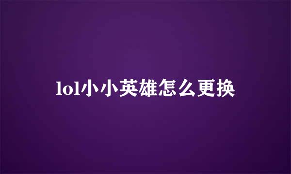 lol小小英雄怎么更换