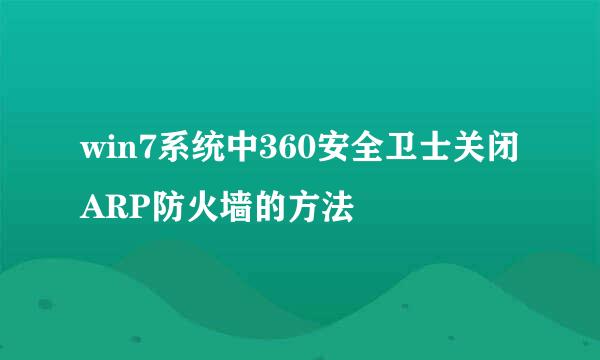 win7系统中360安全卫士关闭ARP防火墙的方法