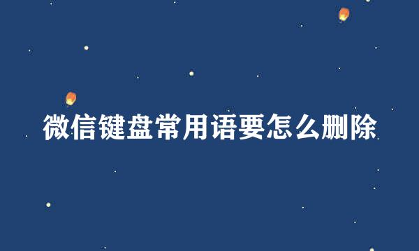 微信键盘常用语要怎么删除