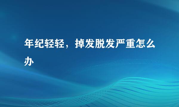 年纪轻轻，掉发脱发严重怎么办