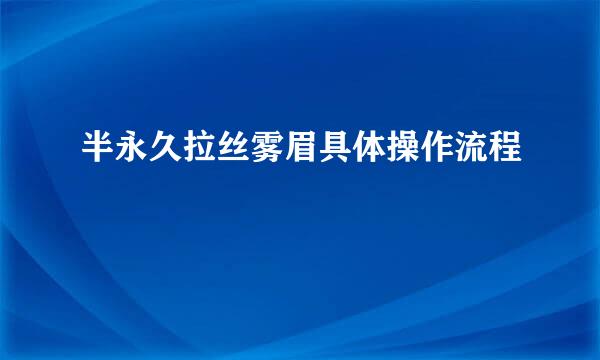 半永久拉丝雾眉具体操作流程