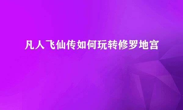 凡人飞仙传如何玩转修罗地宫