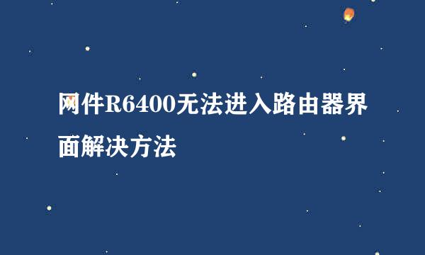 网件R6400无法进入路由器界面解决方法