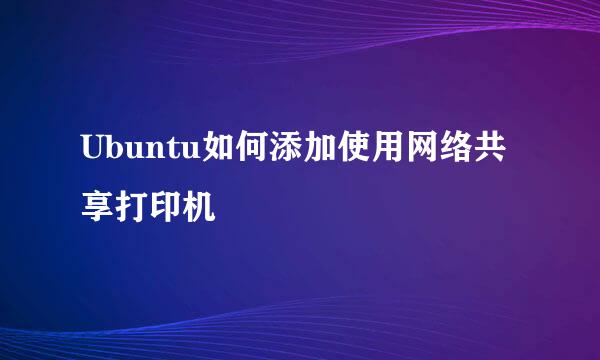Ubuntu如何添加使用网络共享打印机