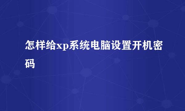 怎样给xp系统电脑设置开机密码