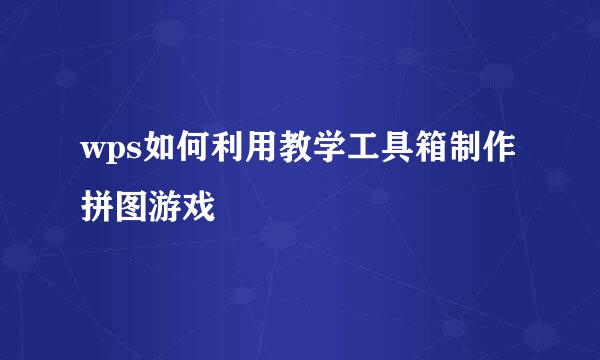 wps如何利用教学工具箱制作拼图游戏