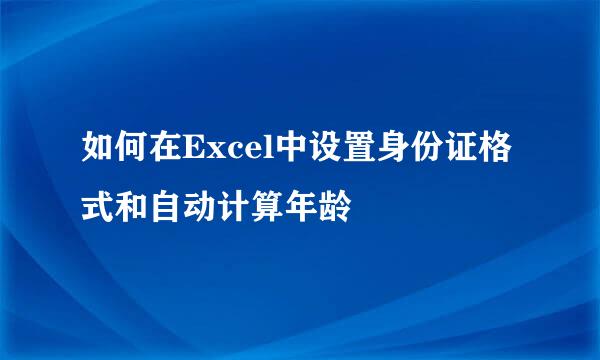 如何在Excel中设置身份证格式和自动计算年龄