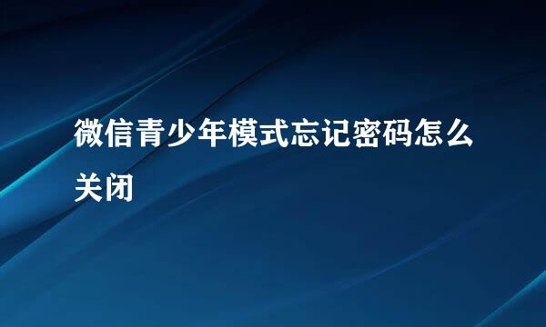 微信青少年模式忘记密码怎么关闭