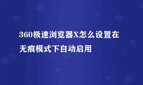 360极速浏览器X怎么设置在无痕模式下自动启用