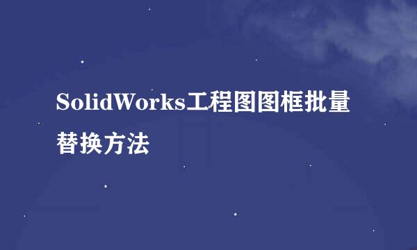 SolidWorks工程图图框批量替换方法