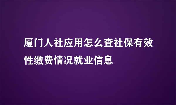厦门人社应用怎么查社保有效性缴费情况就业信息