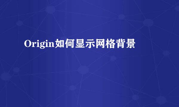 Origin如何显示网格背景